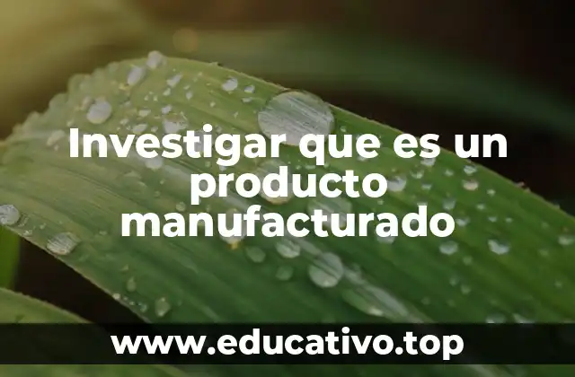 Investigar que es un producto manufacturado