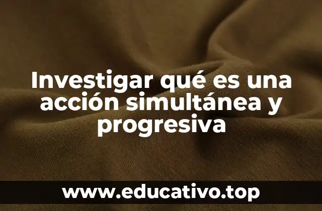 Investigar qué es una acción simultánea y progresiva