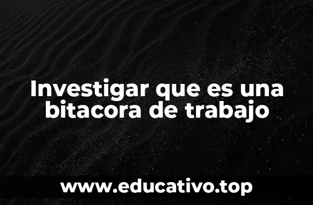 Investigar que es una bitacora de trabajo