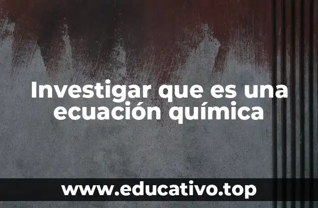 Investigar que es una ecuación química
