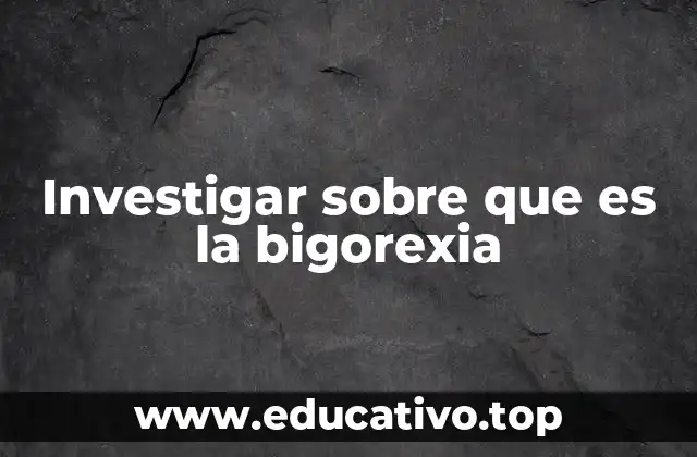 Investigar sobre que es la bigorexia