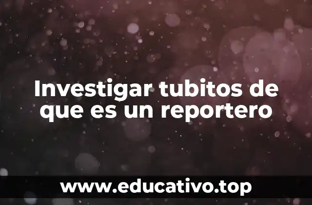 Investigar tubitos de que es un reportero