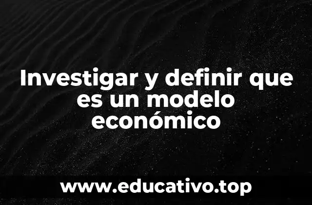 Investigar y definir que es un modelo económico