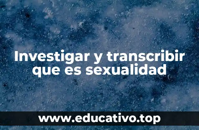 Investigar y transcribir que es sexualidad