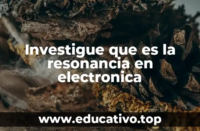 Investigue que es la resonancia en electronica