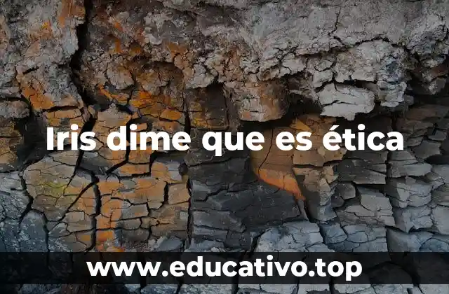 Iris dime que es ética