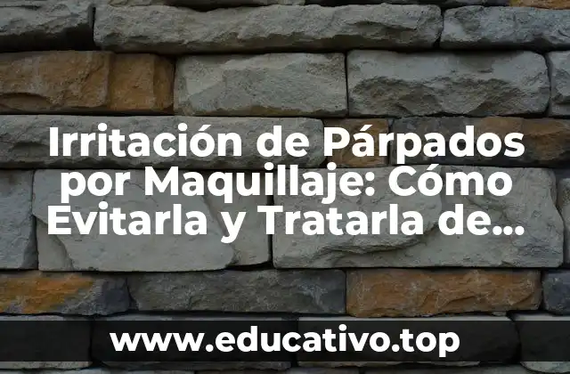 Irritación de Párpados por Maquillaje: Cómo Evitarla y Tratarla de Forma Efectiva
