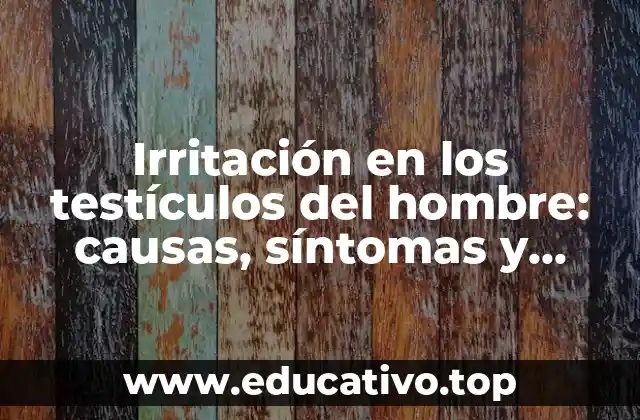 Irritación en los testículos del hombre: causas, síntomas y tratamiento