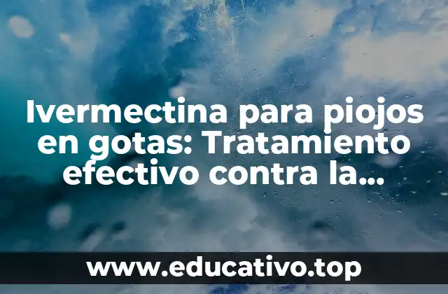 Ivermectina para piojos en gotas: Tratamiento efectivo contra la infestación