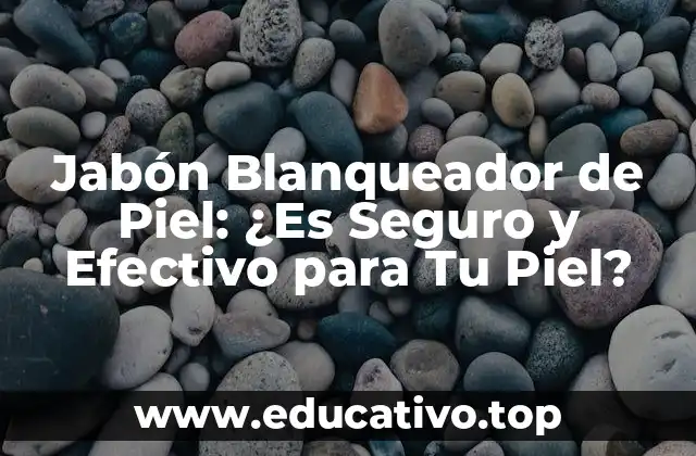 Jabón Blanqueador de Piel: ¿Es Seguro y Efectivo para Tu Piel?