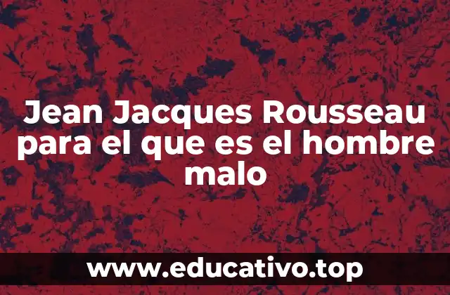 Jean Jacques Rousseau para el que es el hombre malo