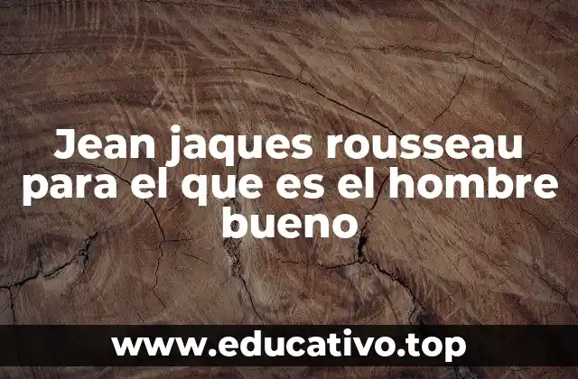 Jean jaques rousseau para el que es el hombre bueno