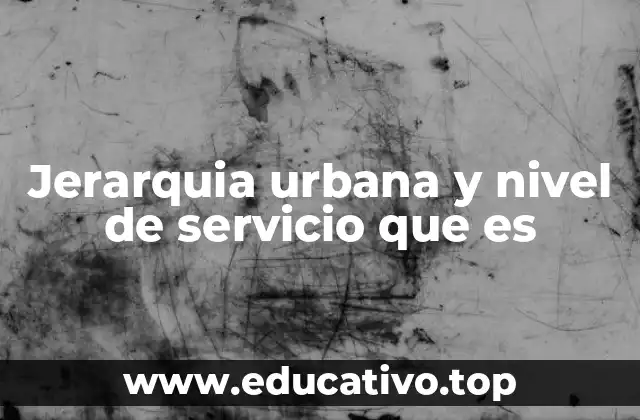 Jerarquia urbana y nivel de servicio que es
