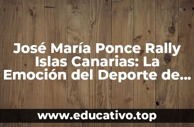 José María Ponce Rally Islas Canarias: La Emoción del Deporte de Motor