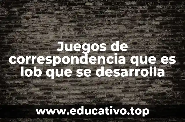 Juegos de correspondencia que es lob que se desarrolla