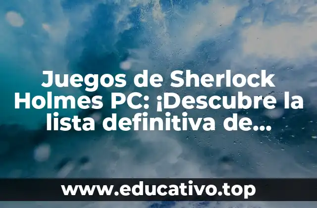Juegos de Sherlock Holmes PC: ¡Descubre la lista definitiva de misterios y aventuras!