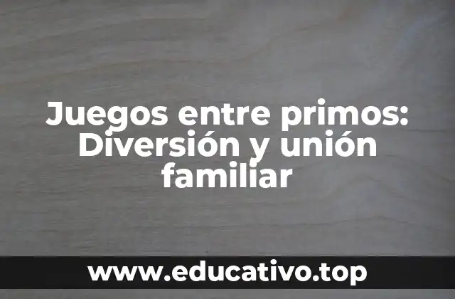 Juegos entre primos: Diversión y unión familiar