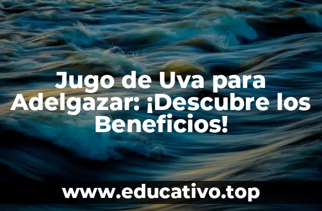 Jugo de Uva para Adelgazar: ¡Descubre los Beneficios!