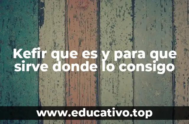 Kefir que es y para que sirve donde lo consigo