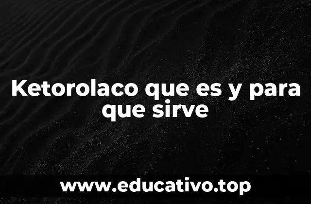 Ketorolaco que es y para que sirve
