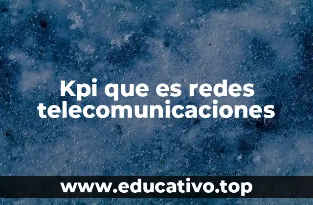 Kpi que es redes telecomunicaciones
