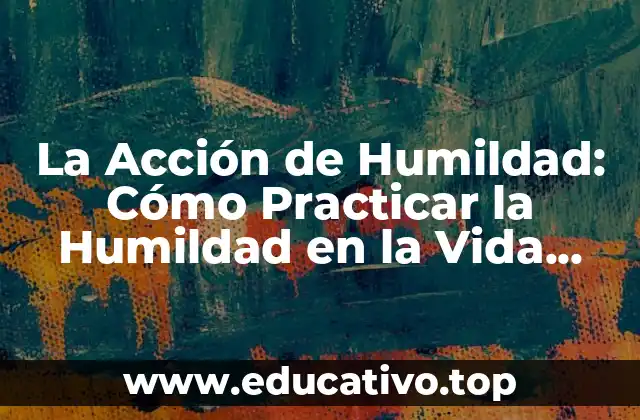 La Acción de Humildad: Cómo Practicar la Humildad en la Vida Diaria