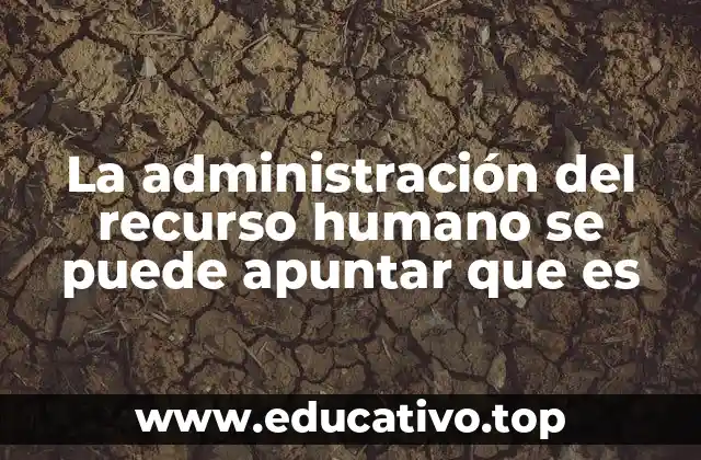 La administración del recurso humano se puede apuntar que es