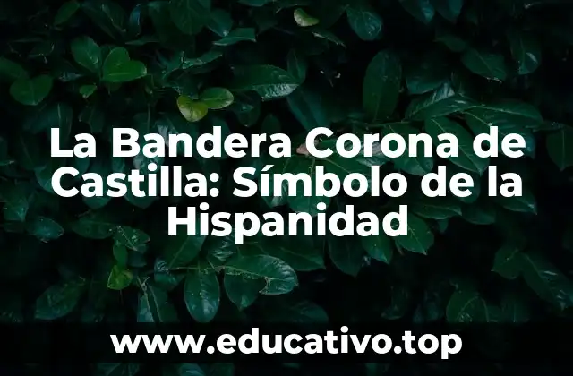 La Bandera Corona de Castilla: Símbolo de la Hispanidad