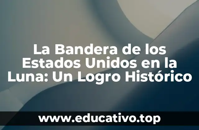 La Bandera de los Estados Unidos en la Luna: Un Logro Histórico