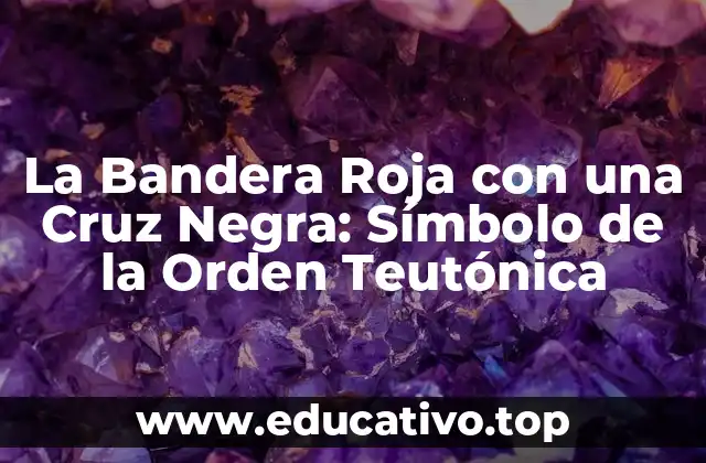 La Bandera Roja con una Cruz Negra: Símbolo de la Orden Teutónica