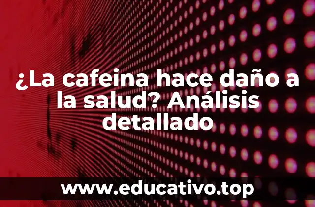 ¿La cafeina hace daño a la salud? Análisis detallado