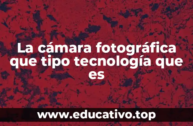La cámara fotográfica que tipo tecnología que es