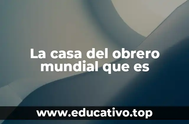 La casa del obrero mundial que es