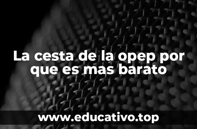 La cesta de la opep por que es mas barato