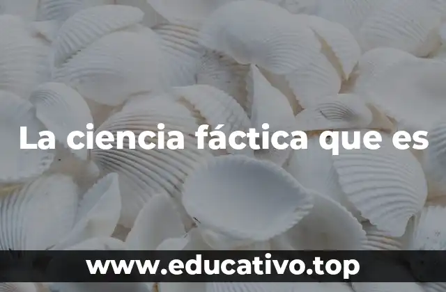 La ciencia fáctica que es