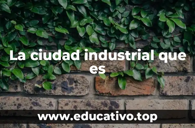 La ciudad industrial que es