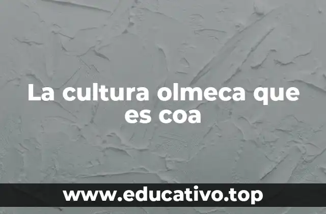 La cultura olmeca que es coa