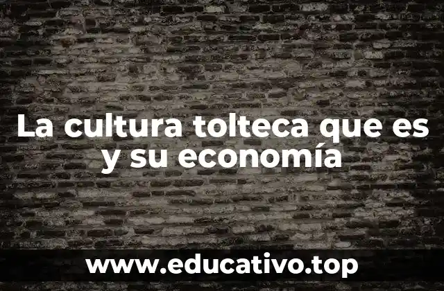 La cultura tolteca que es y su economía