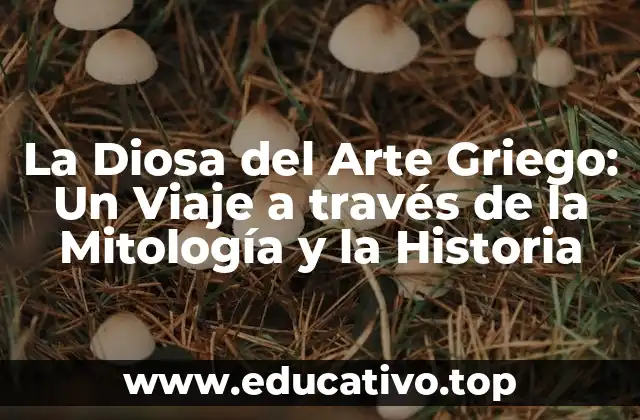 La Diosa del Arte Griego: Un Viaje a través de la Mitología y la Historia