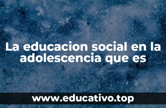 La educacion social en la adolescencia que es