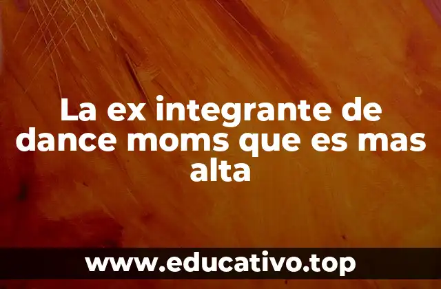 La ex integrante de dance moms que es mas alta