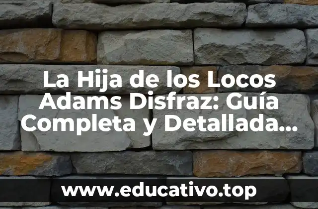 La Hija de los Locos Adams Disfraz: Guía Completa y Detallada sobre el Iconico Personaje