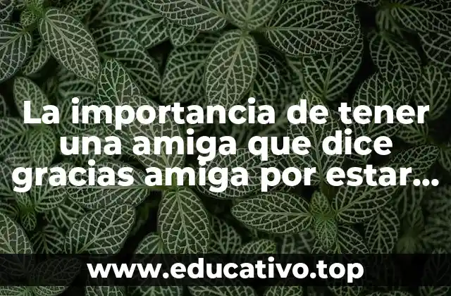 La importancia de tener una amiga que dice gracias amiga por estar ahí