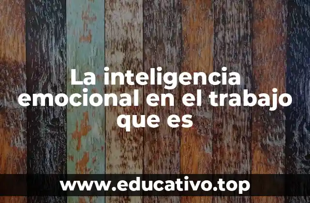 La inteligencia emocional en el trabajo que es