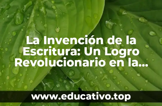 La Invención de la Escritura: Un Logro Revolucionario en la Historia de la Humanidad