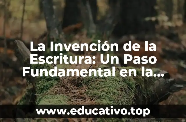 La Invención de la Escritura: Un Paso Fundamental en la Evolución de la Humanidad