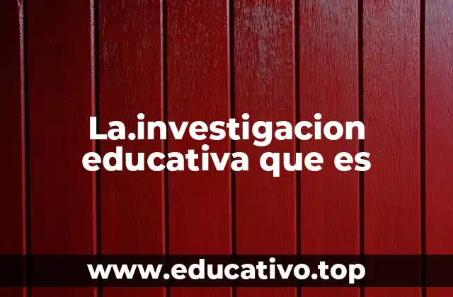 La.investigacion educativa que es
