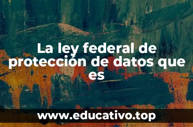 La ley federal de protección de datos que es