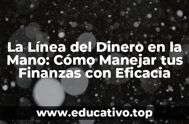 La Línea del Dinero en la Mano: Cómo Manejar tus Finanzas con Eficacia