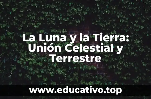 La Luna y la Tierra: Unión Celestial y Terrestre